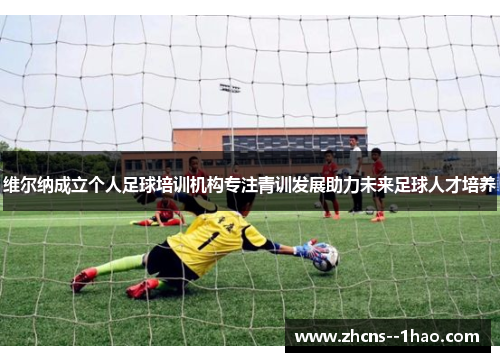 维尔纳成立个人足球培训机构专注青训发展助力未来足球人才培养 维尔纳成立个人足球培训机构专注青训发展助力未来足球人才培养