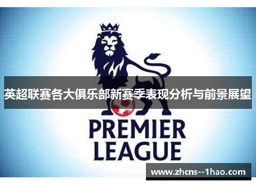 英超联赛各大俱乐部新赛季表现分析与前景展望