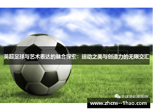 英超足球与艺术表达的融合探索：运动之美与创造力的无限交汇