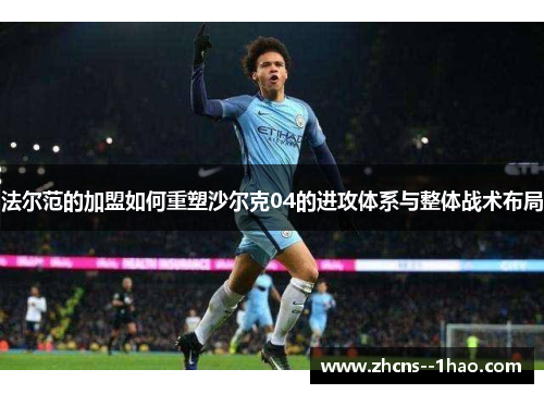 法尔范的加盟如何重塑沙尔克04的进攻体系与整体战术布局