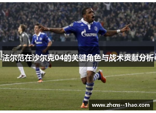 法尔范在沙尔克04的关键角色与战术贡献分析
