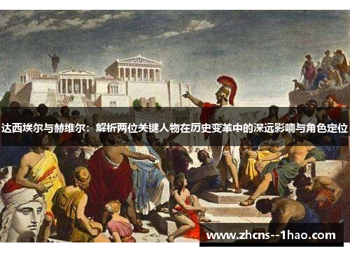 达西埃尔与赫维尔:解析两位关键人物在历史变革中的深远影响与角色定位 达西埃尔与赫维尔:解析两位关键人物在历史变革中的深远影响与角色定位