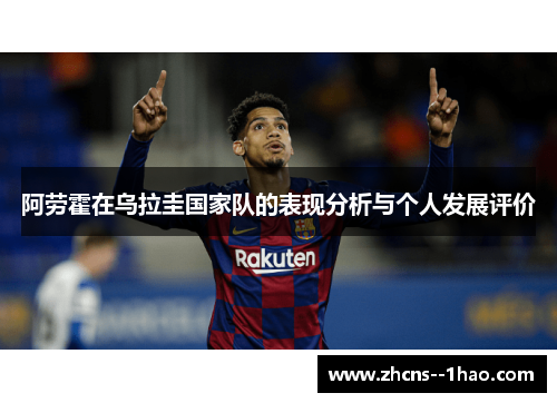 阿劳霍在乌拉圭国家队的表现分析与个人发展评价