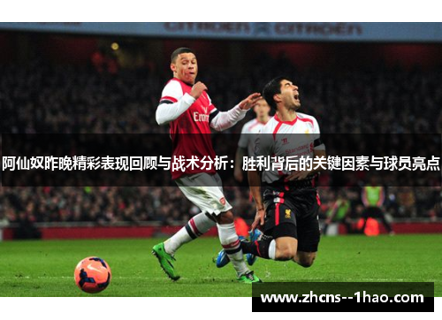 阿仙奴昨晚精彩表现回顾与战术分析:胜利背后的关键因素与球员亮点 阿仙奴昨晚精彩表现回顾与战术分析:胜利背后的关键因素与球员亮点