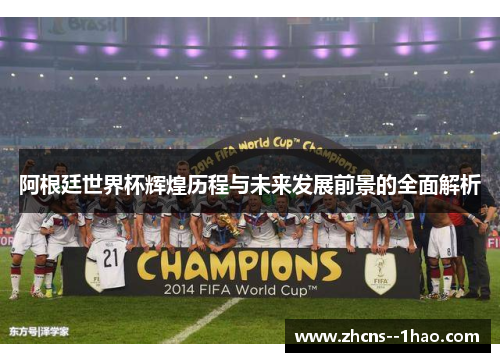 阿根廷世界杯辉煌历程与未来发展前景的全面解析 阿根廷世界杯辉煌历程与未来发展前景的全面解析