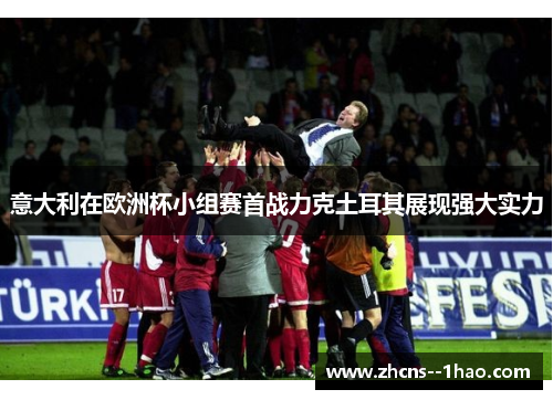 意大利在欧洲杯小组赛首战力克土耳其展现强大实力