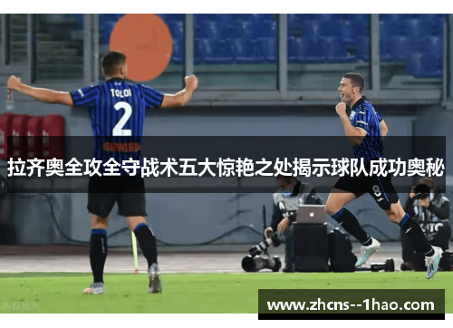 拉齐奥全攻全守战术五大惊艳之处揭示球队成功奥秘
