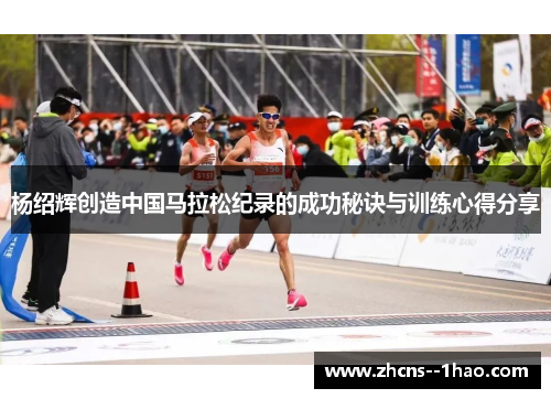 杨绍辉创造中国马拉松纪录的成功秘诀与训练心得分享