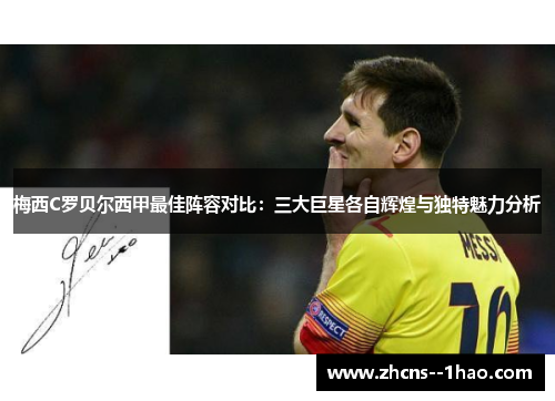 梅西C罗贝尔西甲最佳阵容对比：三大巨星各自辉煌与独特魅力分析