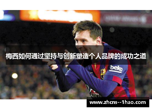 梅西如何通过坚持与创新塑造个人品牌的成功之道