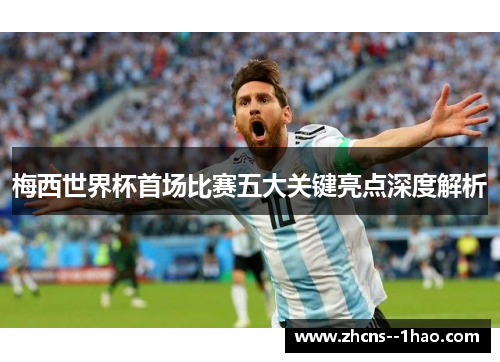 梅西世界杯首场比赛五大关键亮点深度解析