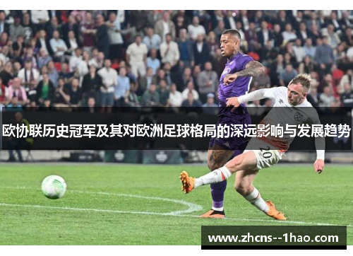 欧协联历史冠军及其对欧洲足球格局的深远影响与发展趋势 欧协联历史冠军及其对欧洲足球格局的深远影响与发展趋势