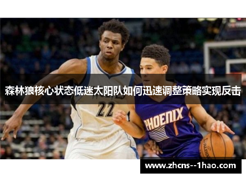 森林狼核心状态低迷太阳队如何迅速调整策略实现反击 森林狼核心状态低迷太阳队如何迅速调整策略实现反击