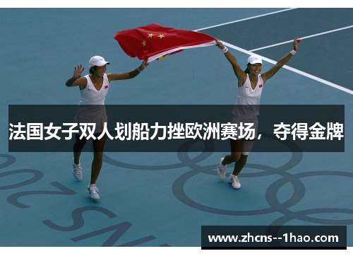 法国女子双人划船力挫欧洲赛场，夺得金牌