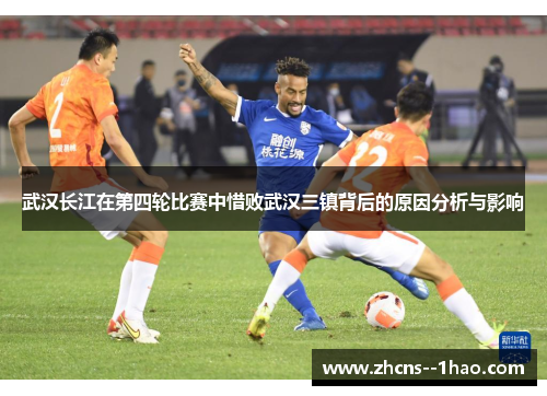 武汉长江在第四轮比赛中惜败武汉三镇背后的原因分析与影响