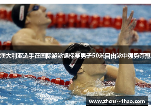 澳大利亚选手在国际游泳锦标赛男子50米自由泳中强势夺冠
