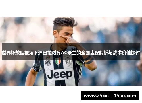 世界杯数据视角下迪巴拉对阵AC米兰的全面表现解析与战术价值探讨