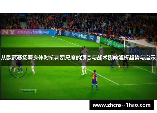 从欧冠赛场看身体对抗判罚尺度的演变与战术影响解析趋势与启示 从欧冠赛场看身体对抗判罚尺度的演变与战术影响解析趋势与启示