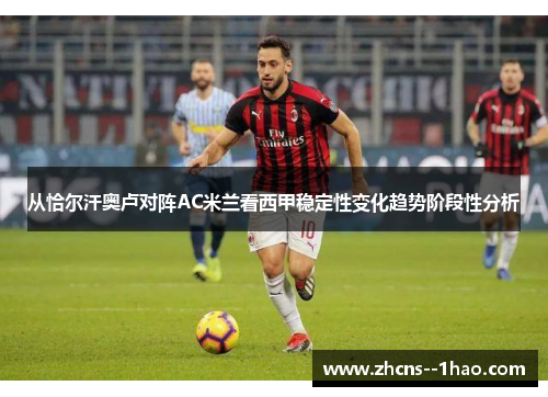 从恰尔汗奥卢对阵AC米兰看西甲稳定性变化趋势阶段性分析 从恰尔汗奥卢对阵AC米兰看西甲稳定性变化趋势阶段性分析