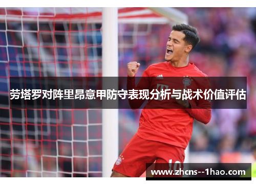 劳塔罗对阵里昂意甲防守表现分析与战术价值评估 劳塔罗对阵里昂意甲防守表现分析与战术价值评估
