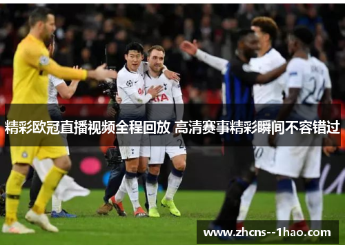 精彩欧冠直播视频全程回放 高清赛事精彩瞬间不容错过