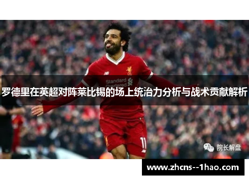 罗德里在英超对阵莱比锡的场上统治力分析与战术贡献解析