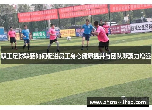职工足球联赛如何促进员工身心健康提升与团队凝聚力增强 职工足球联赛如何促进员工身心健康提升与团队凝聚力增强