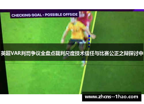 英超VAR判罚争议全盘点裁判尺度技术信任与比赛公正之辩探讨中 英超VAR判罚争议全盘点裁判尺度技术信任与比赛公正之辩探讨中
