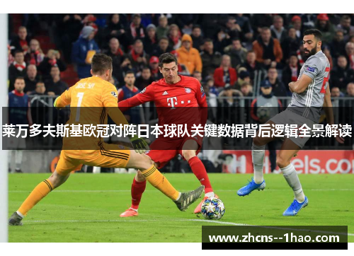 莱万多夫斯基欧冠对阵日本球队关键数据背后逻辑全景解读