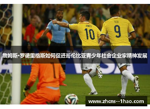 詹姆斯·罗德里格斯如何促进哥伦比亚青少年社会企业家精神发展