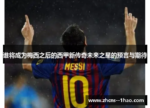 谁将成为梅西之后的西甲新传奇未来之星的预言与期待