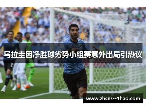 乌拉圭因净胜球劣势小组赛意外出局引热议
