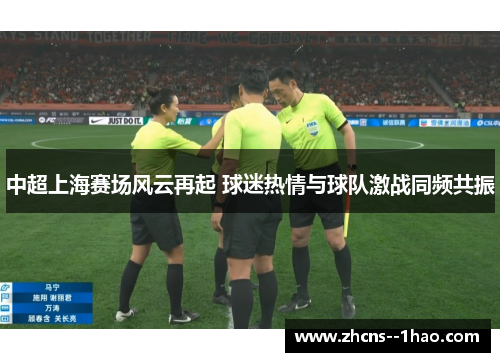 中超上海赛场风云再起 球迷热情与球队激战同频共振