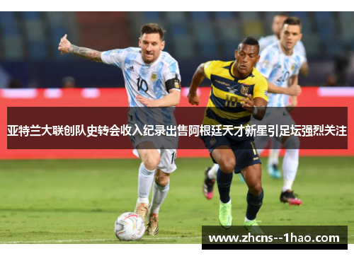 亚特兰大联创队史转会收入纪录出售阿根廷天才新星引足坛强烈关注 亚特兰大联创队史转会收入纪录出售阿根廷天才新星引足坛强烈关注