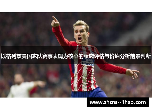 以格列兹曼国家队赛事表现为核心的状态评估与价值分析前景判断