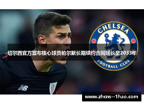 切尔西官方宣布核心球员帕尔默长期续约合同延长至2033年