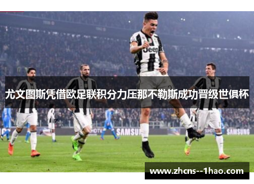 尤文图斯凭借欧足联积分力压那不勒斯成功晋级世俱杯 尤文图斯凭借欧足联积分力压那不勒斯成功晋级世俱杯