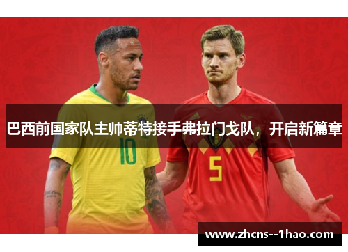 巴西前国家队主帅蒂特接手弗拉门戈队，开启新篇章