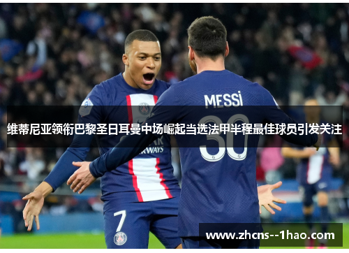 维蒂尼亚领衔巴黎圣日耳曼中场崛起当选法甲半程最佳球员引发关注