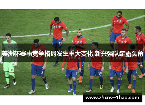 美洲杯赛事竞争格局发生重大变化 新兴强队崭露头角