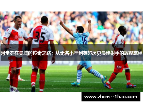 阿圭罗在曼城的传奇之路：从无名小卒到英超历史最佳射手的辉煌旅程