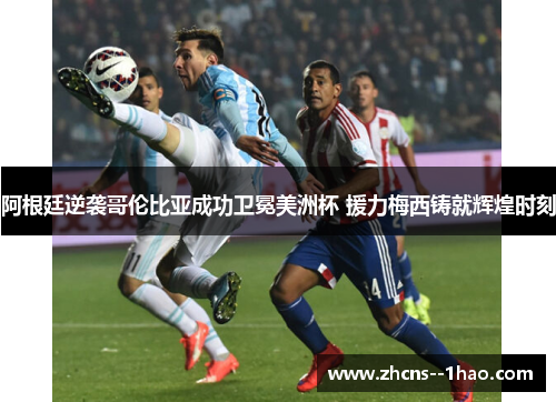 阿根廷逆袭哥伦比亚成功卫冕美洲杯 援力梅西铸就辉煌时刻
