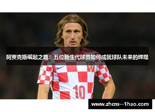 阿贾克斯崛起之路：五位新生代球员如何成就球队未来的辉煌