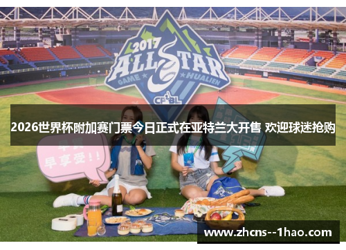 2026世界杯附加赛门票今日正式在亚特兰大开售 欢迎球迷抢购