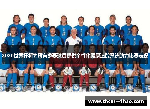 2026世界杯将为所有参赛球员提供个性化健康追踪系统助力比赛表现