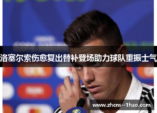 洛塞尔索伤愈复出替补登场助力球队重振士气 洛塞尔索伤愈复出替补登场助力球队重振士气