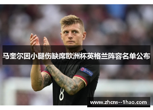 马奎尔因小腿伤缺席欧洲杯英格兰阵容名单公布 马奎尔因小腿伤缺席欧洲杯英格兰阵容名单公布